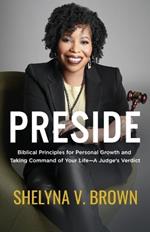 Preside: Biblical Principles for Personal Growth and Taking Command of Your Life-A Judge's Verdict
