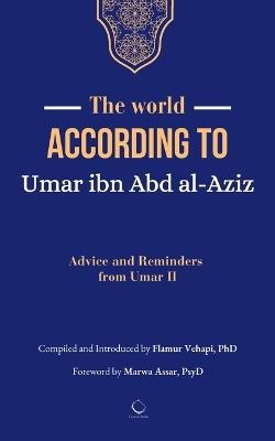 The World According to Umar ibn Abd al-Aziz: Advice and Reminders from Umar II - Flamur Vehapi - cover