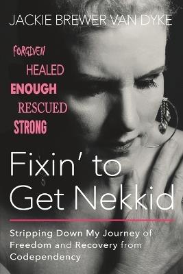 Fixin' to Get Nekkid: Stripping Down My Journey of Freedom and Recovery from Codependency - Jackie Brewer Van Dyke - cover
