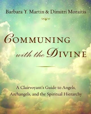 Communing with the Divine: A Clairvoyant's Guide to Angels, Archangels, and the Spiritual Hierarchy - Barbara Y. Martin,Dimitri Moraitis - cover