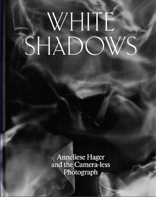 White Shadows: Anneliese Hager and the Camera-less Photograph - cover