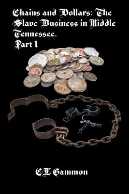 Chains and Dollars: The Slave Business in Middle Tennessee, Part 1 - CL Gammon - cover