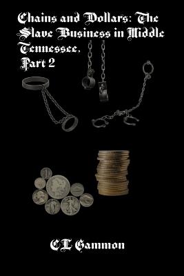 Chains and Dollars: The Slave Business in Middle Tennessee, Part 2 - CL Gammon - cover