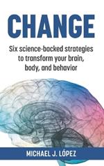 Change: Six science-backed strategies to transform your brain, body, and behavior