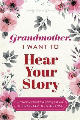 Grandmother, I Want to Hear Your Story: A Grandmother's Guided Journal To Share Her Life & Her Love - Jeffrey Mason,Hear Your Story - cover