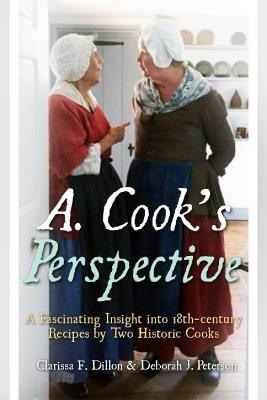 A. Cook's Perspective: A Fascinating Insight into 18th-century Recipes by Two Historic Cooks - Clarissa F Dillon,Deborah J Peterson - cover