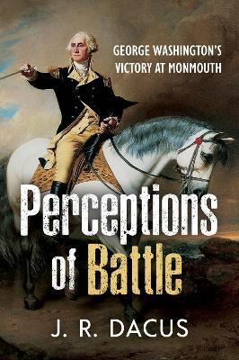 Perceptions of Battle: George Washington’s Victory at Monmouth - Jeff Dacus - cover