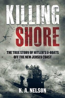 Killing Shore: The True Story of Hitler's U-Boats off the New Jersey Coast - K. A. Nelson - cover