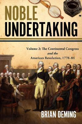 Noble Undertaking: Volume 2: The Continental Congress and the American Revolution, 1778–84 - Brian Deming - cover