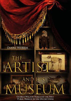 The Artist and His Museum: Charles Willson Peale and the First Public Museum in the United States - Diane Webber - cover
