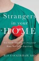 Strangers in Your Home: How Families Can Create a Successful Home Health Care Experience