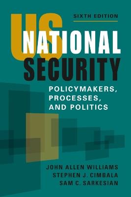US National Security: Policymakers, Processes, and Politics - John Allen Williams,Stephen J. Cimbala,Sam C. Sarkesian - cover