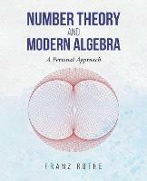 Number Theory and Modern Algebra: A Personal Approach - Franz Rothe - cover