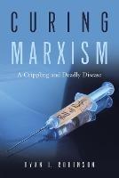 Curing Marxism: A Crippling and Deadly Disease - Ryan L Robinson - cover