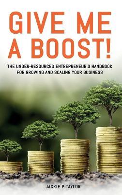 Give Me A Boost!: The Under-Resourced Entrepreneur's Handbook for Growing and Scaling Your Business - Jackie P Taylor - cover
