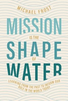 Mission Is the Shape of Water: Learning From the Past to Inform Our Role in the World Today - Michael Frost - cover
