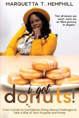 I Got Donuts: From Crumbs to Confidence: Rising Above Challenges to Take a Bite out of Purpose and Power - Maquetta T Hemphill - cover