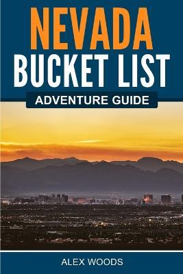 Nevada Bucket List Adventure Guide - Alex Woods - cover