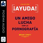 ¡Ayuda! un amigo lucha con la pornografía
