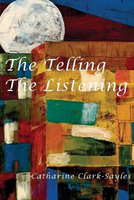 The Telling, The Listening - Catharine Clark-Sayles - cover