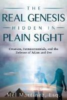The Real Genesis Hidden in Plain Sight: Creation, Extra-terrestrials and the Defense of Adam and Eve - Melvin Martinez - cover