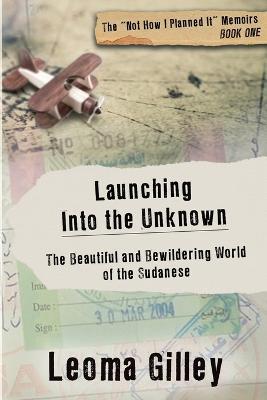Launching Into the Unknown: Discovering the Beautiful and Bewildering World of the Sudanese - Leoma Gilley - cover