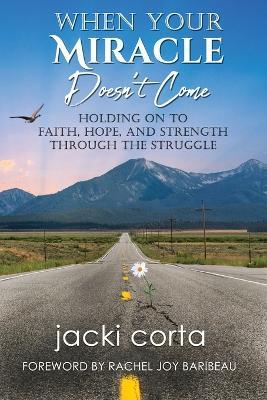 When Your Miracle Doesn't Come: Holding On to Faith, Hope, and Strength Through the Struggle - Jacki Corta - cover