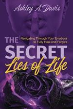 The Secret Lies of Life: Navigating through Your Emotions to Fully Heal and Forgive