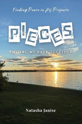 Pieces: Putting Me Back Together: Finding Peace in His Presence - Natasha Janise - cover