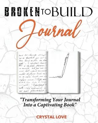 Broken to Build Journal: Transforming Your Journal Into a Captivating Book - Crystal Love - cover