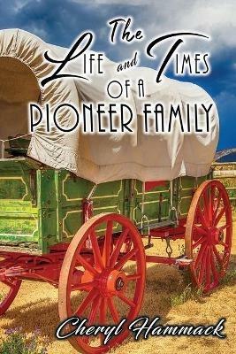 The Life and Times of a Pioneer Family - Cheryl Hammack - cover