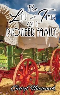 The Life and Times of a Pioneer Family - Cheryl Hammack - cover