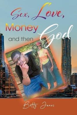 Sex, Love, Money and then God - Betty Jones - cover