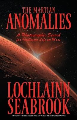 The Martian Anomalies: A Photographic Search for Intelligent Life on Mars - Lochlainn Seabrook - cover