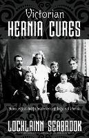 Victorian Hernia Cures: Nonsurgical Self-Treatment of Inguinal Hernia - Lochlainn Seabrook - cover