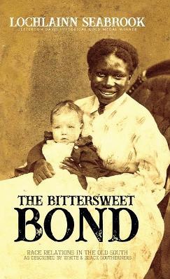 The Bittersweet Bond: Race Relations in the Old South as Described by White and Black Southerners - Lochlainn Seabrook - cover
