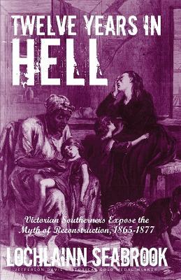 Twelve Years in Hell: Victorian Southerners Expose the Myth of Reconstruction, 1865-1877 - Lochlainn Seabrook - cover