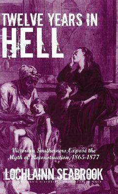 Twelve Years in Hell: Victorian Southerners Expose the Myth of Reconstruction, 1865-1877 - Lochlainn Seabrook - cover