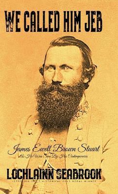 We Called Him Jeb: James Ewell Brown Stuart as He Was Seen by His Contemporaries - Lochlainn Seabrook - cover