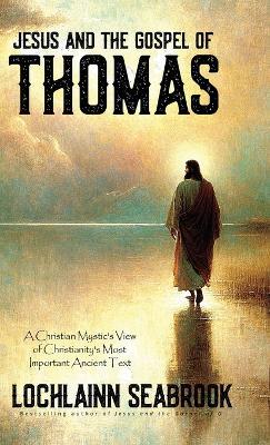 Jesus and the Gospel of Thomas: A Christian Mystic's View of Christianity's Most Important Ancient Text - Lochlainn Seabrook - cover