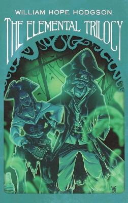 The Elemental Trilogy: The Boats of the "Glen Carrig," The House on the Borderland & The Ghost Pirates - William Hope Hodgson - cover