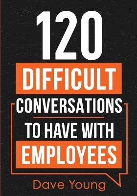 120 Difficult Conversations to Have With Employees - Dave Young - cover