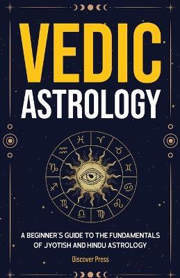Vedic Astrology: A Beginner's Guide to the Fundamentals of Jyotish and Hindu Astrology - Discover Press - cover