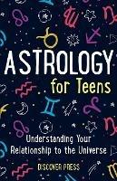 Astrology for Teens: Understanding Your Relationship to the Universe - Discover Press - cover