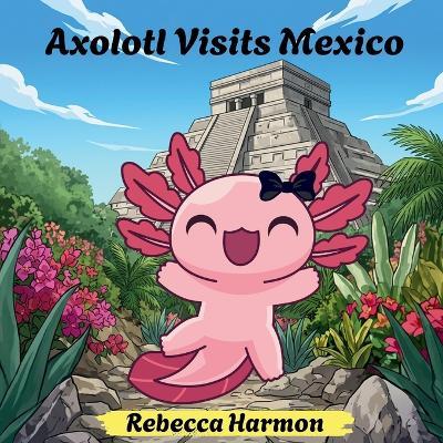 Axolotl Visits Mexico - Rebecca Harmon - cover