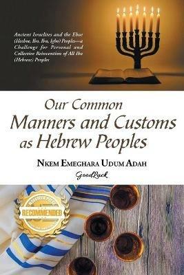 Our Common Manners and Customs as Hebrew Peoples: Ancient Israelites and the Eboe (heeboe, Ibo, Ibu, Igbo)-a challenge for personal and collective reinvention of all Ibo (Hebrew) Peoples - Nkem Emeghara - cover