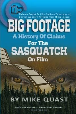 A History of Claims for the Sasquatch on Film: Bigfoot's Caught on Film Continue to Intrigue Us, But Can We Learn Anything From These Images - Mike Quast - cover