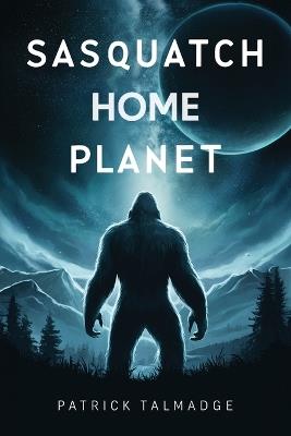 Sasquatch Home Planet - Patrick Talmadge - cover