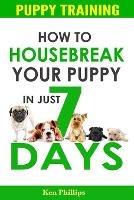 How To Housebreak Your Puppy in Just 7 Days! - Ken Phillips - cover