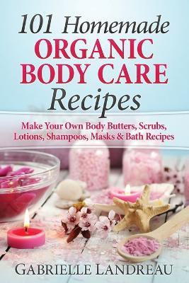 101 Homemade Organic Body Care Recipes - Gabrielle Landreau - cover